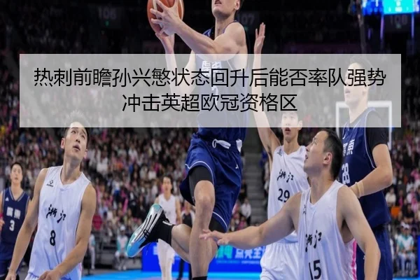 热刺前瞻孙兴慜状态回升后能否率队强势冲击英超欧冠资格区