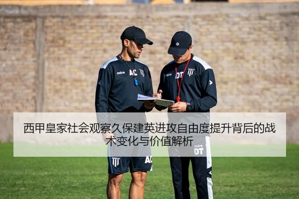 西甲皇家社会观察久保建英进攻自由度提升背后的战术变化与价值解析